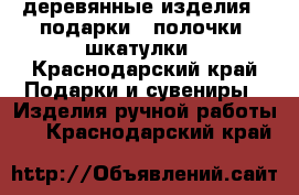 деревянные изделия , подарки , полочки, шкатулки - Краснодарский край Подарки и сувениры » Изделия ручной работы   . Краснодарский край